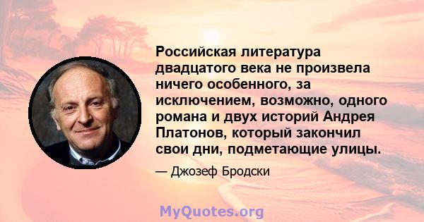 Российская литература двадцатого века не произвела ничего особенного, за исключением, возможно, одного романа и двух историй Андрея Платонов, который закончил свои дни, подметающие улицы.