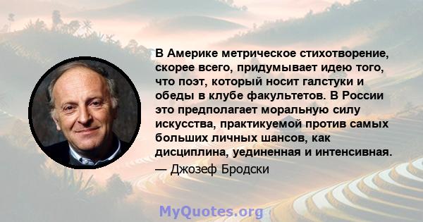 В Америке метрическое стихотворение, скорее всего, придумывает идею того, что поэт, который носит галстуки и обеды в клубе факультетов. В России это предполагает моральную силу искусства, практикуемой против самых