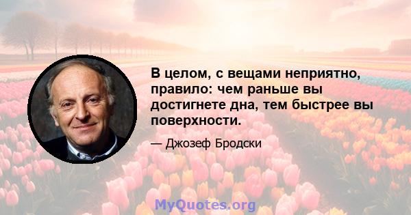 В целом, с вещами неприятно, правило: чем раньше вы достигнете дна, тем быстрее вы поверхности.