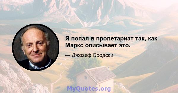 Я попал в пролетариат так, как Маркс описывает это.