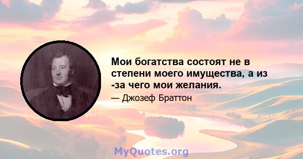 Мои богатства состоят не в степени моего имущества, а из -за чего мои желания.