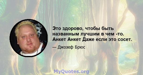 Это здорово, чтобы быть названным лучшим в чем -то. Анкет Анкет Даже если это сосет.