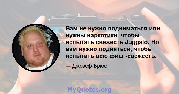 Вам не нужно подниматься или нужны наркотики, чтобы испытать свежесть Juggalo. Но вам нужно подняться, чтобы испытать всю фиш -свежесть.