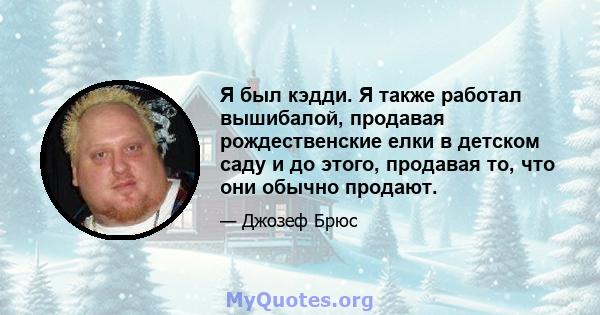 Я был кэдди. Я также работал вышибалой, продавая рождественские елки в детском саду и до этого, продавая то, что они обычно продают.