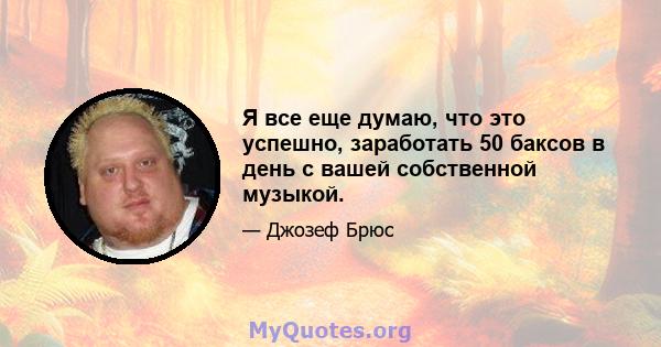 Я все еще думаю, что это успешно, заработать 50 баксов в день с вашей собственной музыкой.