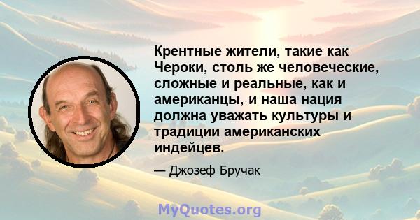 Крентные жители, такие как Чероки, столь же человеческие, сложные и реальные, как и американцы, и наша нация должна уважать культуры и традиции американских индейцев.