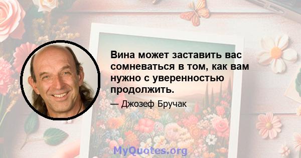 Вина может заставить вас сомневаться в том, как вам нужно с уверенностью продолжить.