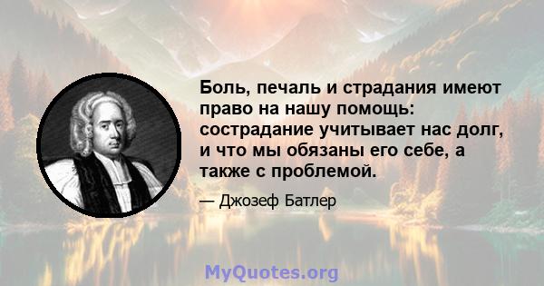 Боль, печаль и страдания имеют право на нашу помощь: сострадание учитывает нас долг, и что мы обязаны его себе, а также с проблемой.