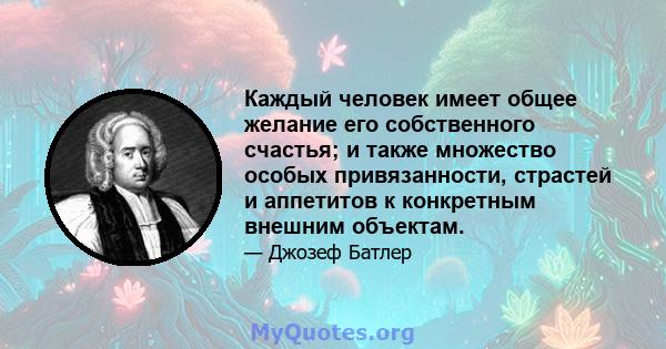 Каждый человек имеет общее желание его собственного счастья; и также множество особых привязанности, страстей и аппетитов к конкретным внешним объектам.