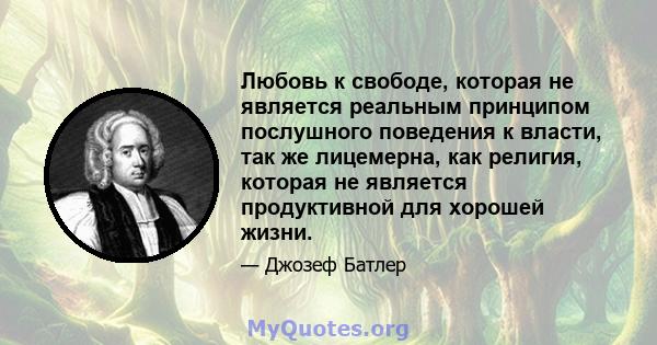 Любовь к свободе, которая не является реальным принципом послушного поведения к власти, так же лицемерна, как религия, которая не является продуктивной для хорошей жизни.