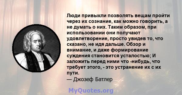 Люди привыкли позволять вещам пройти через их сознание, как можно говорить, а не думать о них. Таким образом, при использовании они получают удовлетворение, просто увидев то, что сказано, не идя дальше. Обзор и