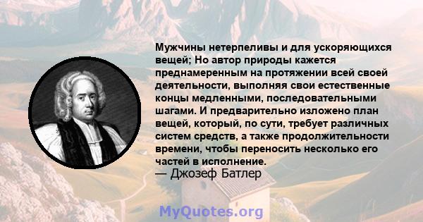 Мужчины нетерпеливы и для ускоряющихся вещей; Но автор природы кажется преднамеренным на протяжении всей своей деятельности, выполняя свои естественные концы медленными, последовательными шагами. И предварительно