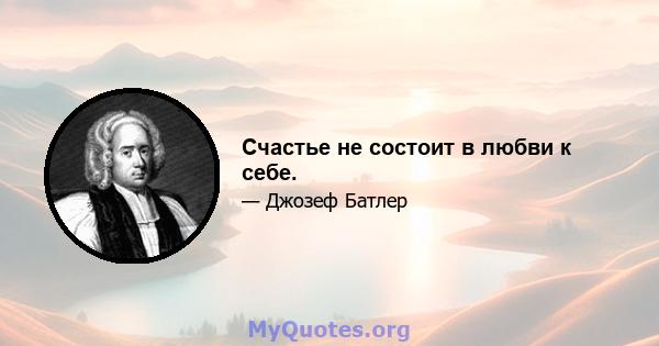 Счастье не состоит в любви к себе.