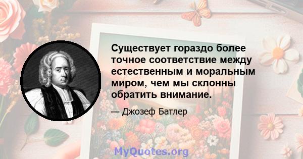 Существует гораздо более точное соответствие между естественным и моральным миром, чем мы склонны обратить внимание.