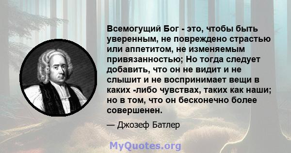 Всемогущий Бог - это, чтобы быть уверенным, не повреждено страстью или аппетитом, не изменяемым привязанностью; Но тогда следует добавить, что он не видит и не слышит и не воспринимает вещи в каких -либо чувствах, таких 