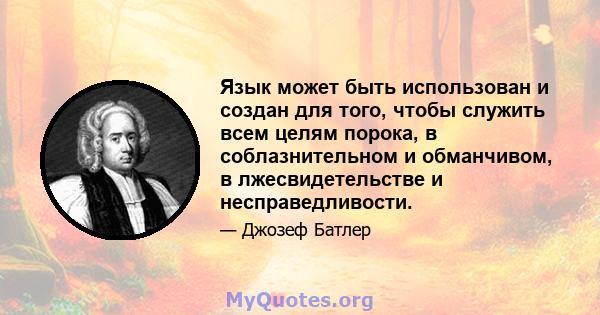 Язык может быть использован и создан для того, чтобы служить всем целям порока, в соблазнительном и обманчивом, в лжесвидетельстве и несправедливости.