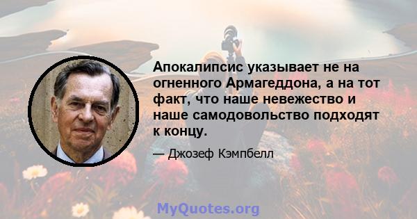 Апокалипсис указывает не на огненного Армагеддона, а на тот факт, что наше невежество и наше самодовольство подходят к концу.