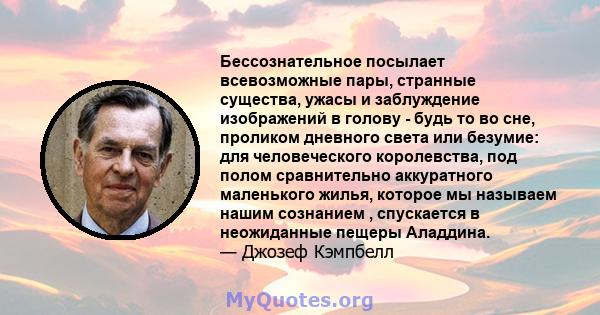 Бессознательное посылает всевозможные пары, странные существа, ужасы и заблуждение изображений в голову - будь то во сне, проликом дневного света или безумие: для человеческого королевства, под полом сравнительно