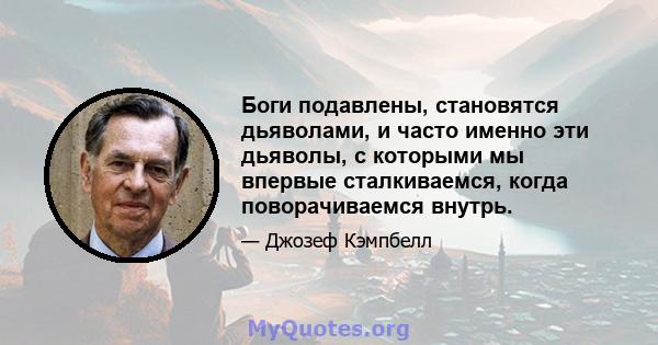 Боги подавлены, становятся дьяволами, и часто именно эти дьяволы, с которыми мы впервые сталкиваемся, когда поворачиваемся внутрь.