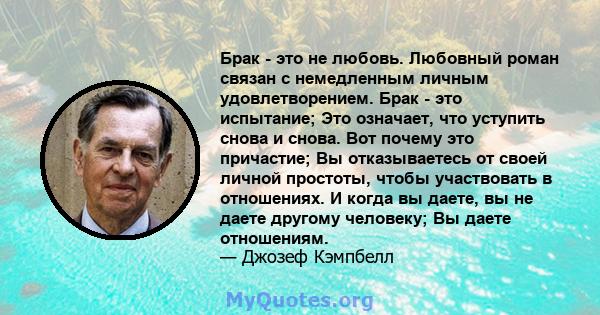 Брак - это не любовь. Любовный роман связан с немедленным личным удовлетворением. Брак - это испытание; Это означает, что уступить снова и снова. Вот почему это причастие; Вы отказываетесь от своей личной простоты,