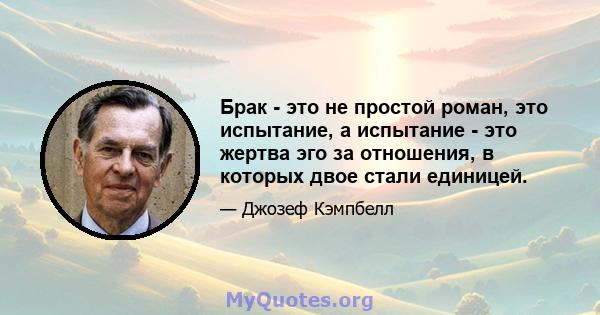 Брак - это не простой роман, это испытание, а испытание - это жертва эго за отношения, в которых двое стали единицей.