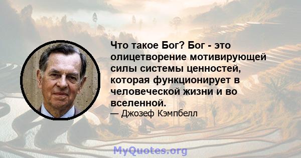 Что такое Бог? Бог - это олицетворение мотивирующей силы системы ценностей, которая функционирует в человеческой жизни и во вселенной.