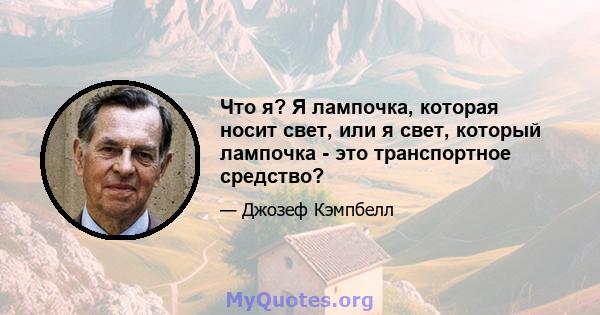 Что я? Я лампочка, которая носит свет, или я свет, который лампочка - это транспортное средство?