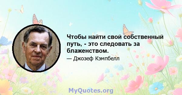 Чтобы найти свой собственный путь, - это следовать за блаженством.