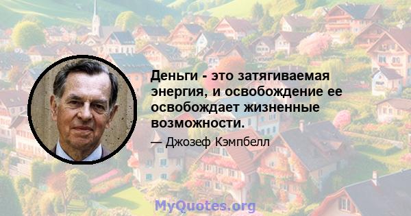 Деньги - это затягиваемая энергия, и освобождение ее освобождает жизненные возможности.