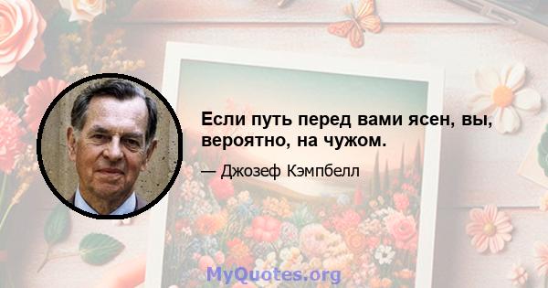 Если путь перед вами ясен, вы, вероятно, на чужом.