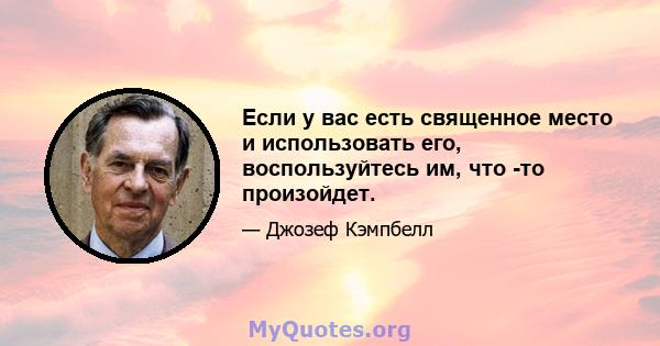 Если у вас есть священное место и использовать его, воспользуйтесь им, что -то произойдет.