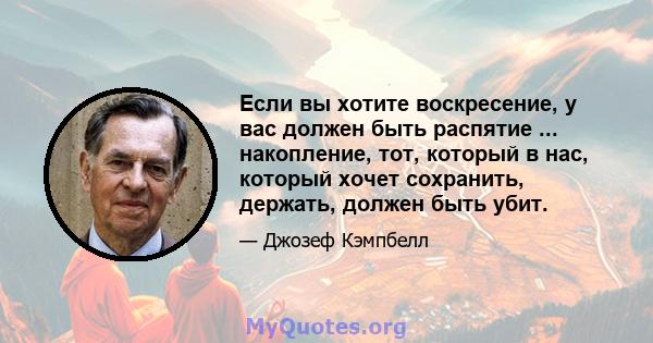 Если вы хотите воскресение, у вас должен быть распятие ... накопление, тот, который в нас, который хочет сохранить, держать, должен быть убит.