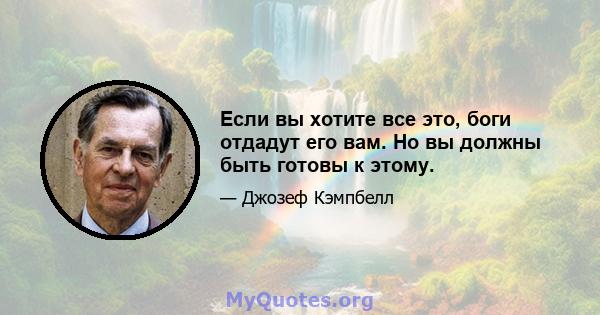 Если вы хотите все это, боги отдадут его вам. Но вы должны быть готовы к этому.