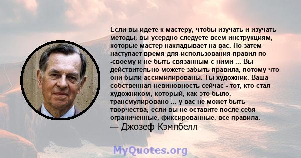 Если вы идете к мастеру, чтобы изучать и изучать методы, вы усердно следуете всем инструкциям, которые мастер накладывает на вас. Но затем наступает время для использования правил по -своему и не быть связанным с ними