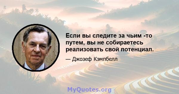 Если вы следите за чьим -то путем, вы не собираетесь реализовать свой потенциал.