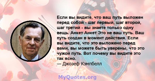 Если вы видите, что ваш путь выложен перед собой - шаг первый, шаг второй, шаг третий - вы знаете только одну вещь. Анкет Анкет Это не ваш путь. Ваш путь создан в момент действия. Если вы видите, что это выложено перед