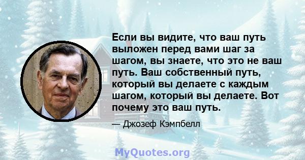 Если вы видите, что ваш путь выложен перед вами шаг за шагом, вы знаете, что это не ваш путь. Ваш собственный путь, который вы делаете с каждым шагом, который вы делаете. Вот почему это ваш путь.