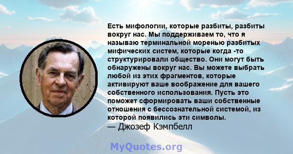 Есть мифологии, которые разбиты, разбиты вокруг нас. Мы поддерживаем то, что я называю терминальной моренью разбитых мифических систем, которые когда -то структурировали общество. Они могут быть обнаружены вокруг нас.