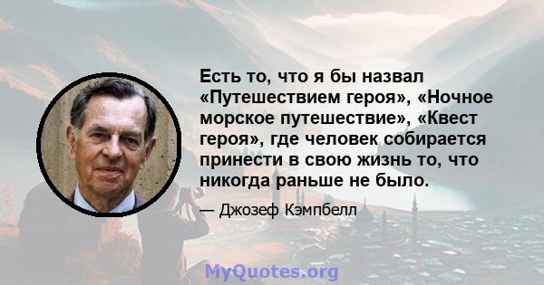 Есть то, что я бы назвал «Путешествием героя», «Ночное морское путешествие», «Квест героя», где человек собирается принести в свою жизнь то, что никогда раньше не было.