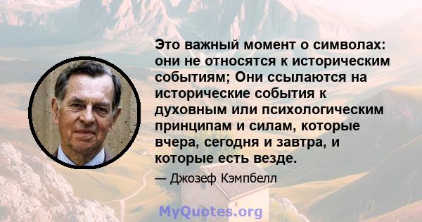 Это важный момент о символах: они не относятся к историческим событиям; Они ссылаются на исторические события к духовным или психологическим принципам и силам, которые вчера, сегодня и завтра, и которые есть везде.