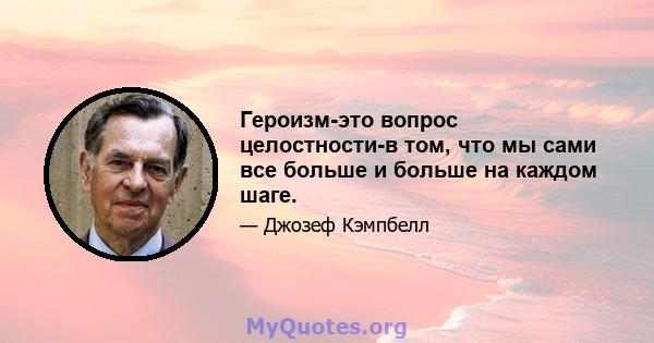 Героизм-это вопрос целостности-в том, что мы сами все больше и больше на каждом шаге.