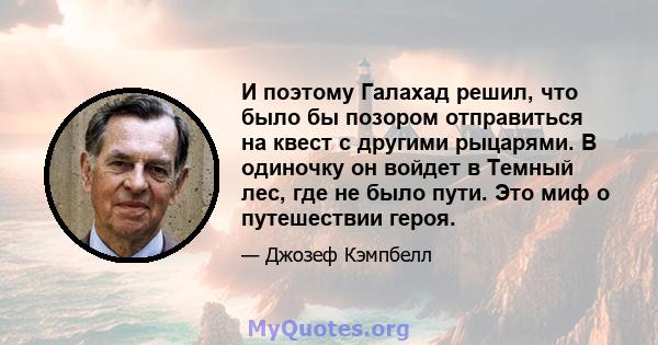 И поэтому Галахад решил, что было бы позором отправиться на квест с другими рыцарями. В одиночку он войдет в Темный лес, где не было пути. Это миф о путешествии героя.