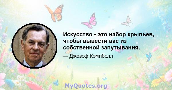 Искусство - это набор крыльев, чтобы вывести вас из собственной запутывания.