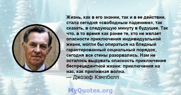 Жизнь, как в его знании, так и в ее действии, стала сегодня «свободным падением», так сказать, в следующую минуту в будущее. Так что, в то время как ранее те, кто не желает опасности приключения индивидуальной жизни,