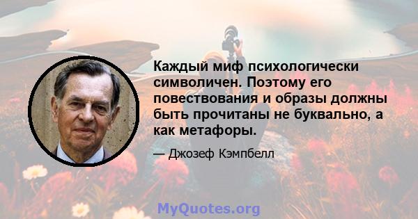 Каждый миф психологически символичен. Поэтому его повествования и образы должны быть прочитаны не буквально, а как метафоры.