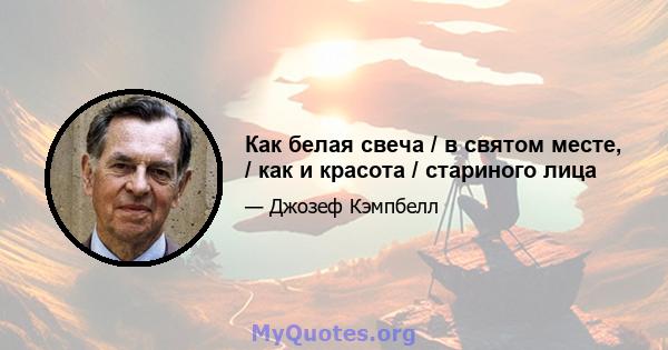 Как белая свеча / в святом месте, / как и красота / стариного лица