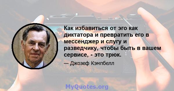 Как избавиться от эго как диктатора и превратить его в мессенджер и слугу и разведчику, чтобы быть в вашем сервисе, - это трюк.