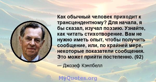 Как обычный человек приходит к трансцендентному? Для начала, я бы сказал, изучал поэзию. Узнайте, как читать стихотворение. Вам не нужно иметь опыт, чтобы получить сообщение, или, по крайней мере, некоторые показатели