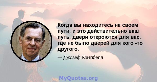 Когда вы находитесь на своем пути, и это действительно ваш путь, двери откроются для вас, где не было дверей для кого -то другого.