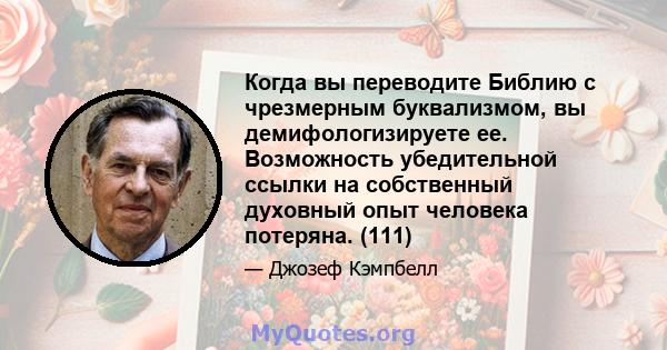 Когда вы переводите Библию с чрезмерным буквализмом, вы демифологизируете ее. Возможность убедительной ссылки на собственный духовный опыт человека потеряна. (111)